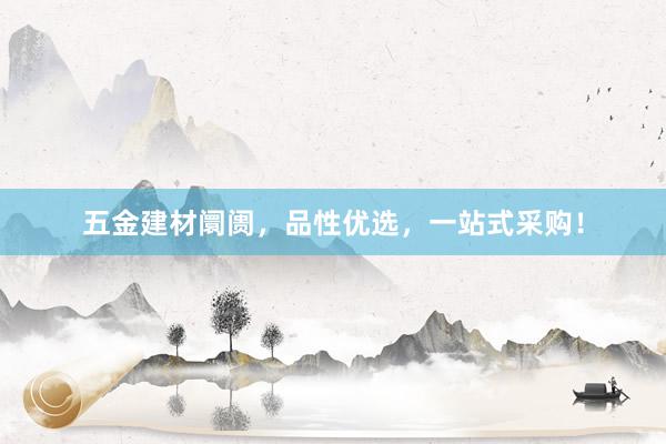 五金建材阛阓，品性优选，一站式采购！
