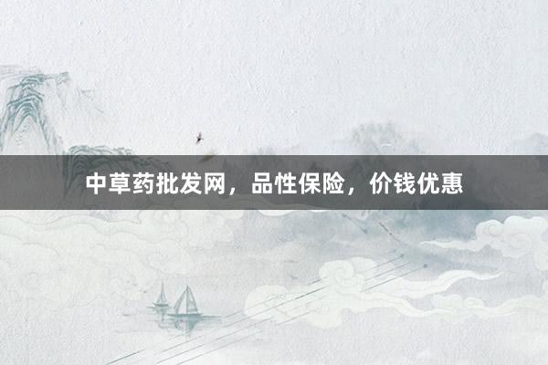 中草药批发网,品性保险,价钱优惠